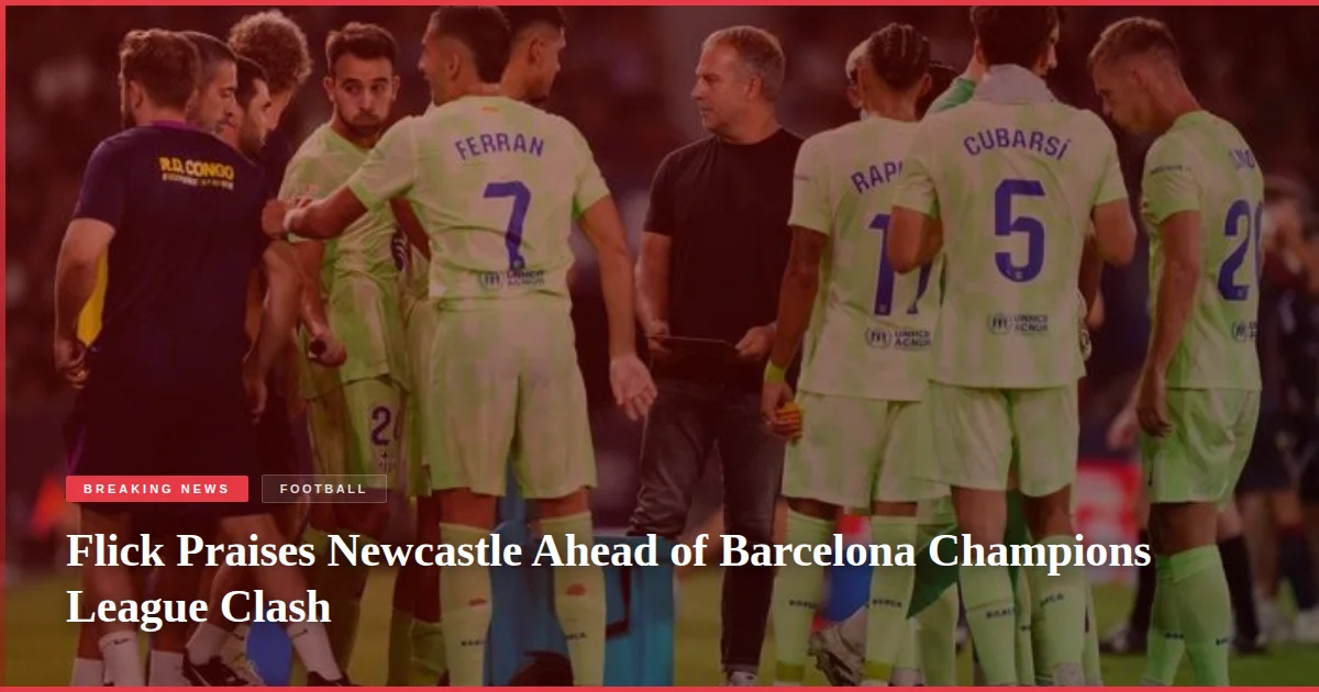 Flick Praises Newcastle Ahead of Barcelona Champions League Clash