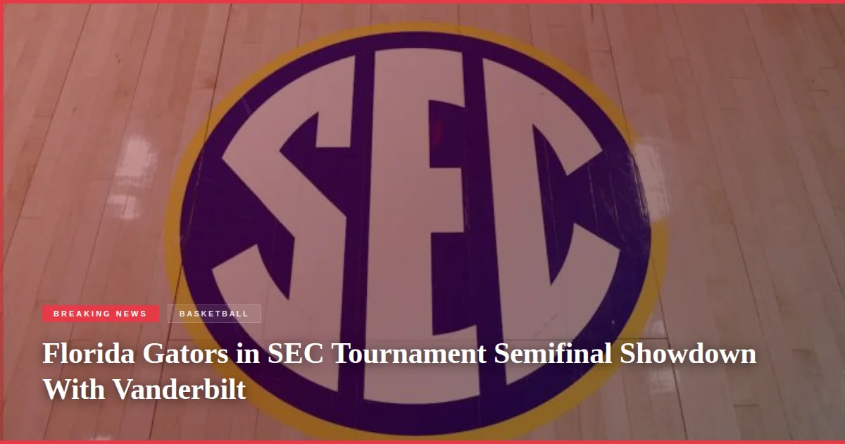 Florida Gators in SEC Tournament Semifinal Showdown With Vanderbilt