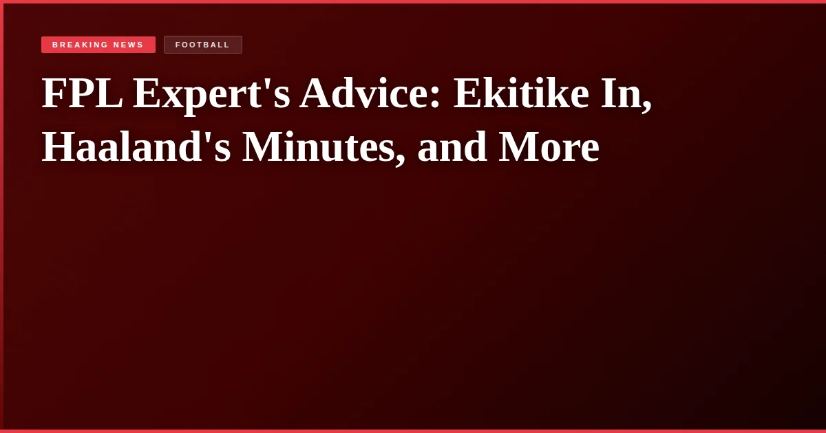 FPL Expert's Advice: Ekitike In, Haaland's Minutes, and More