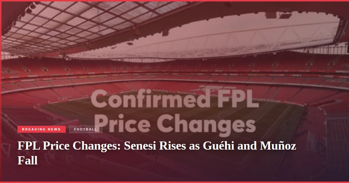 FPL Price Changes: Senesi Rises as Guéhi and Muñoz Fall