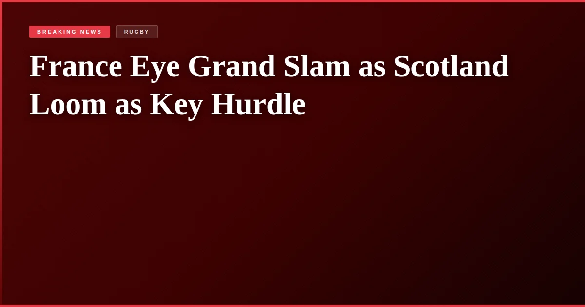 France Eye Grand Slam as Scotland Loom as Key Hurdle
