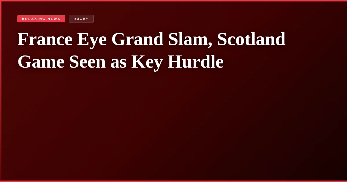 France Eye Grand Slam, Scotland Game Seen as Key Hurdle