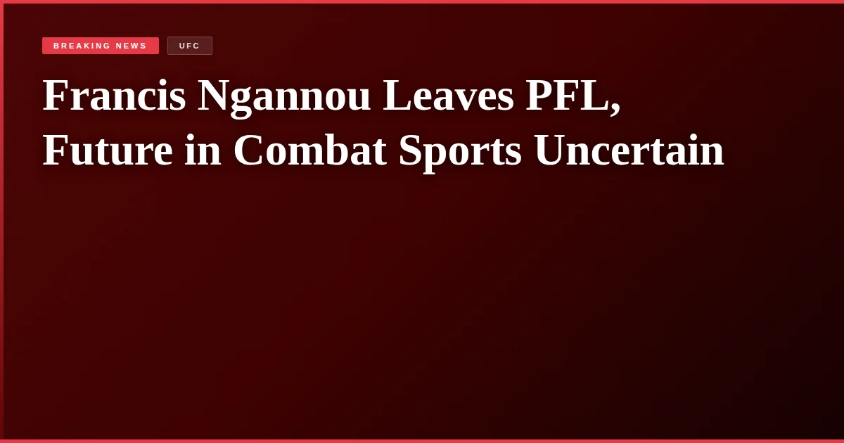 Francis Ngannou Leaves PFL, Future in Combat Sports Uncertain