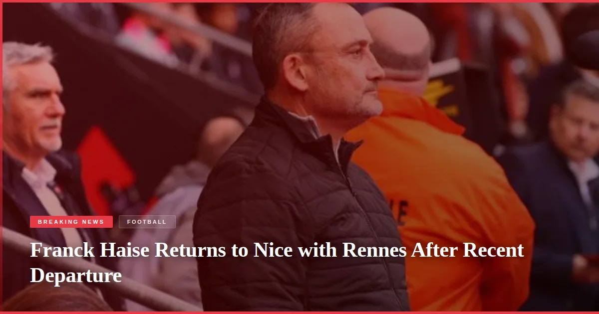 Franck Haise Returns to Nice with Rennes After Recent Departure