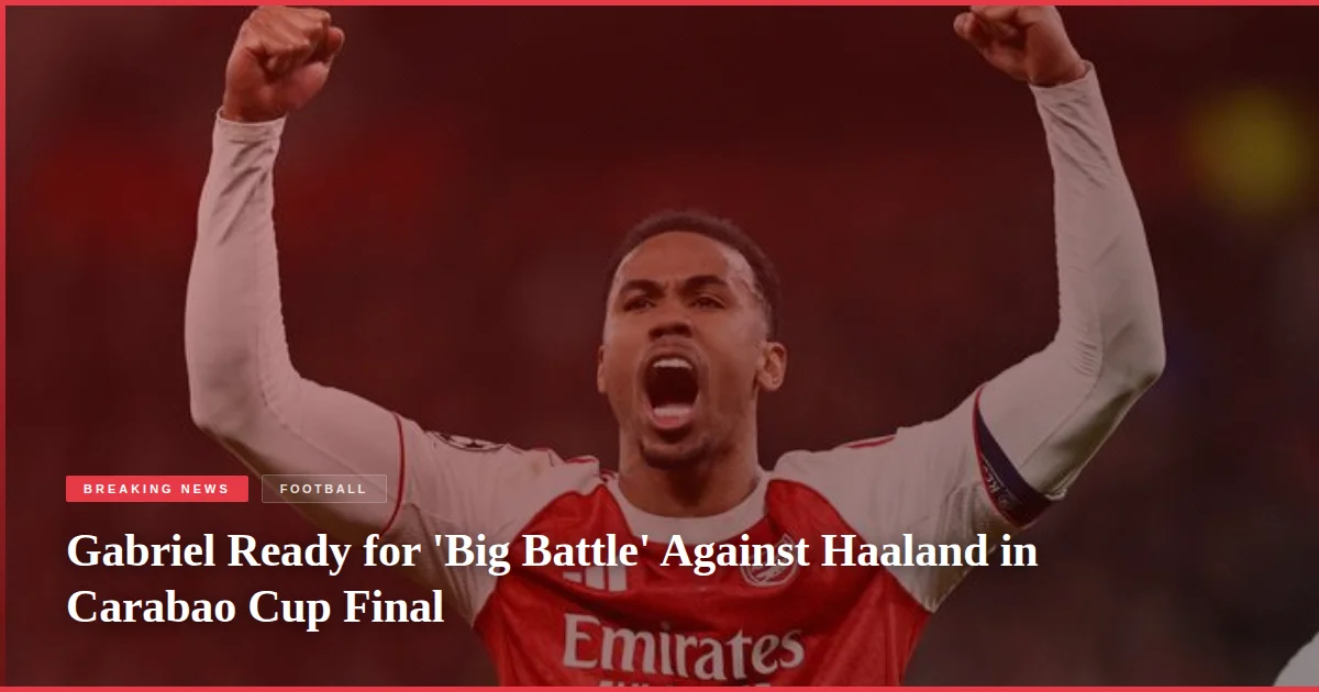 Gabriel Ready for 'Big Battle' Against Haaland in Carabao Cup Final
