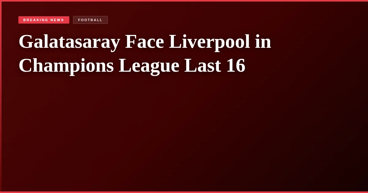 Galatasaray Face Liverpool in Champions League Last 16