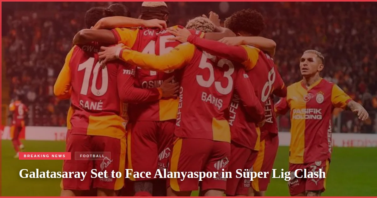 Galatasaray Set to Face Alanyaspor in Süper Lig Clash