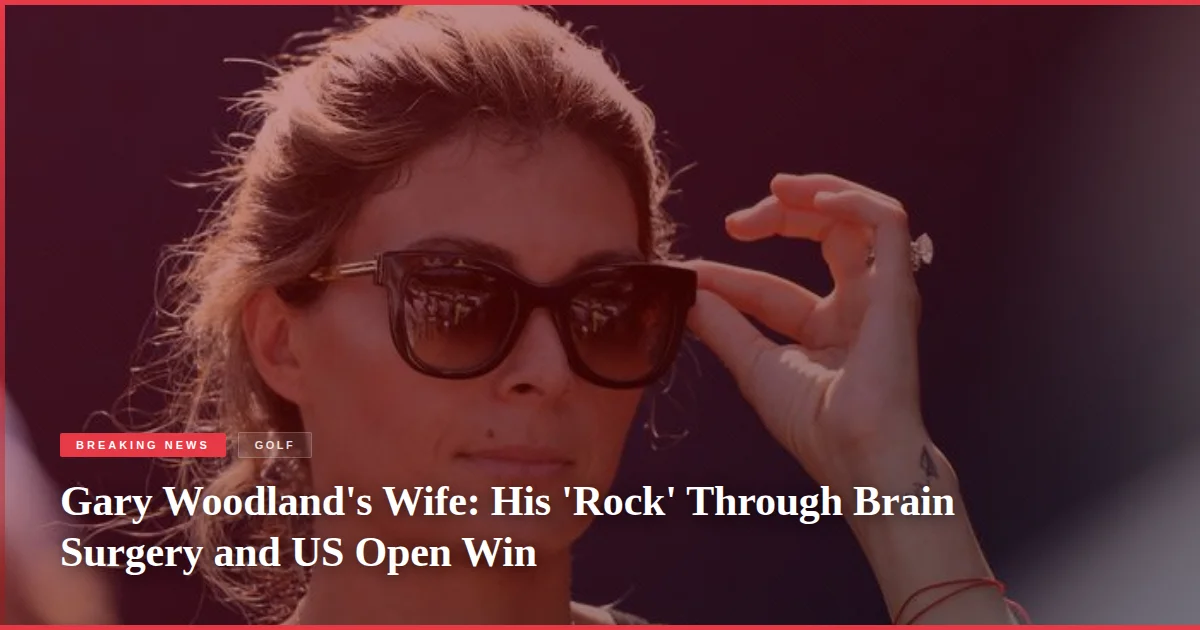 Gary Woodland's Wife: His 'Rock' Through Brain Surgery and US Open Win