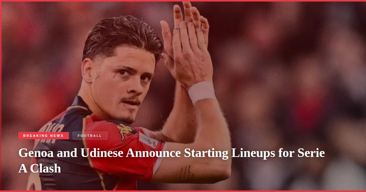 Genoa and Udinese Announce Starting Lineups for Serie A Clash