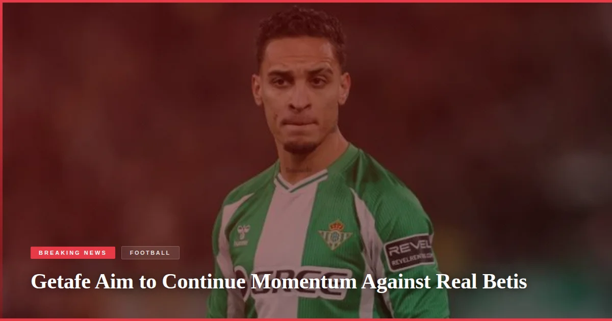 Getafe Aim to Continue Momentum Against Real Betis