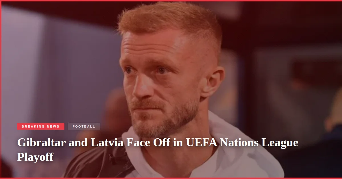Gibraltar and Latvia Face Off in UEFA Nations League Playoff