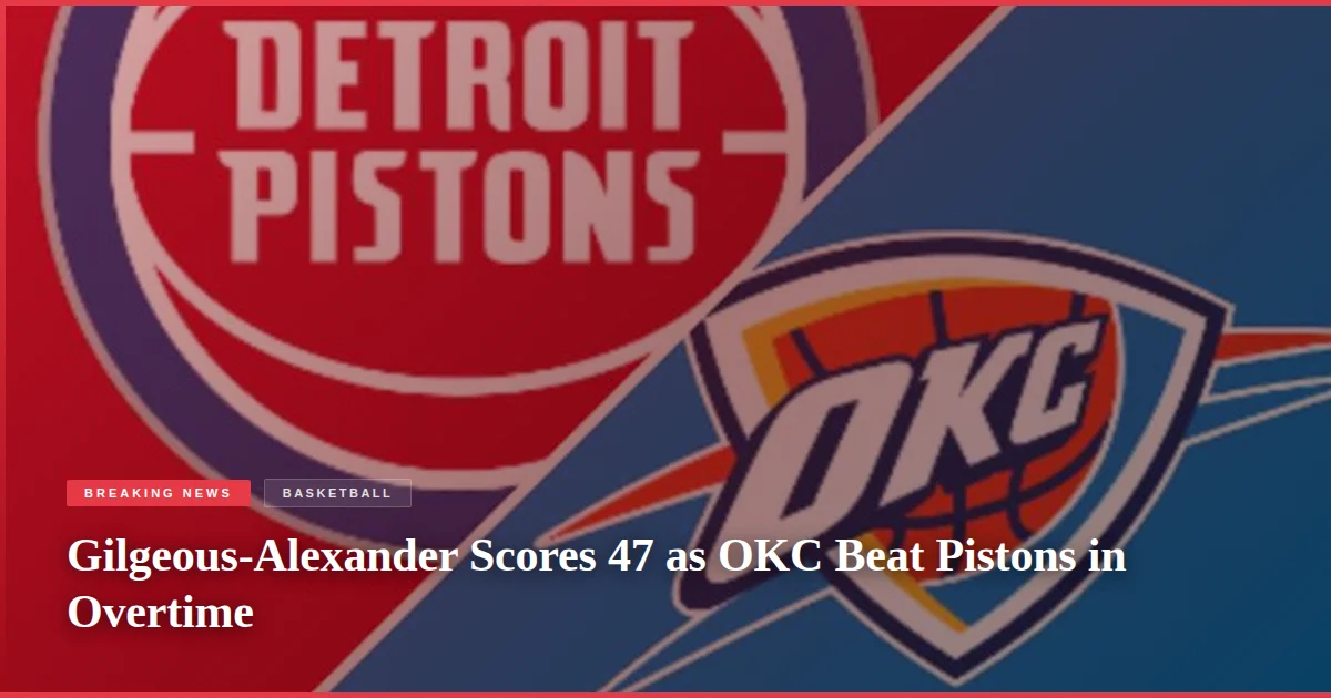 Gilgeous-Alexander Scores 47 as OKC Beat Pistons in Overtime