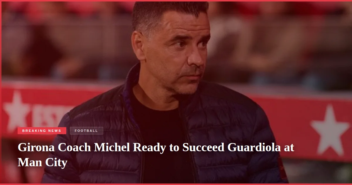 Girona Coach Michel Ready to Succeed Guardiola at Man City