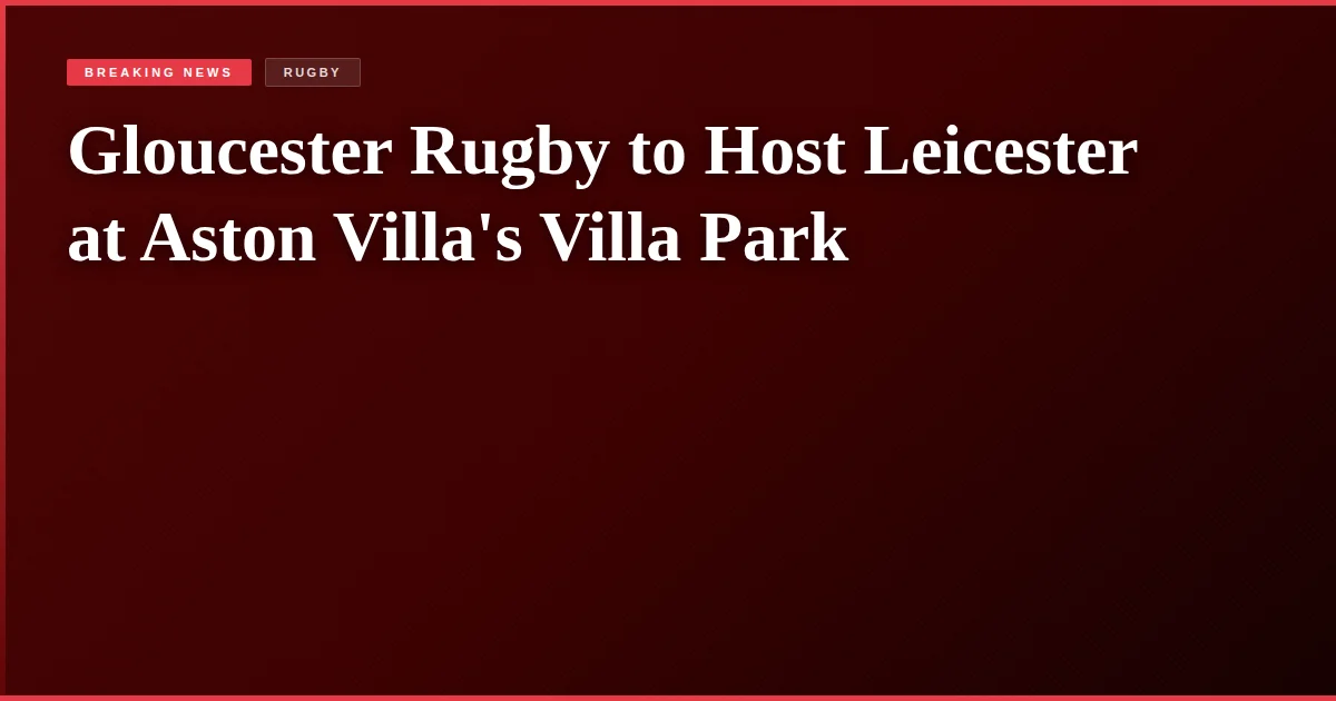Gloucester Rugby to Host Leicester at Aston Villa's Villa Park