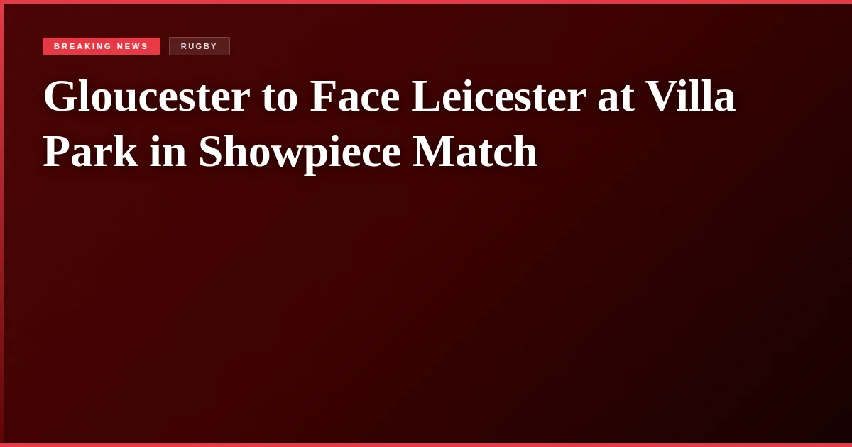 Gloucester to Face Leicester at Villa Park in Showpiece Match