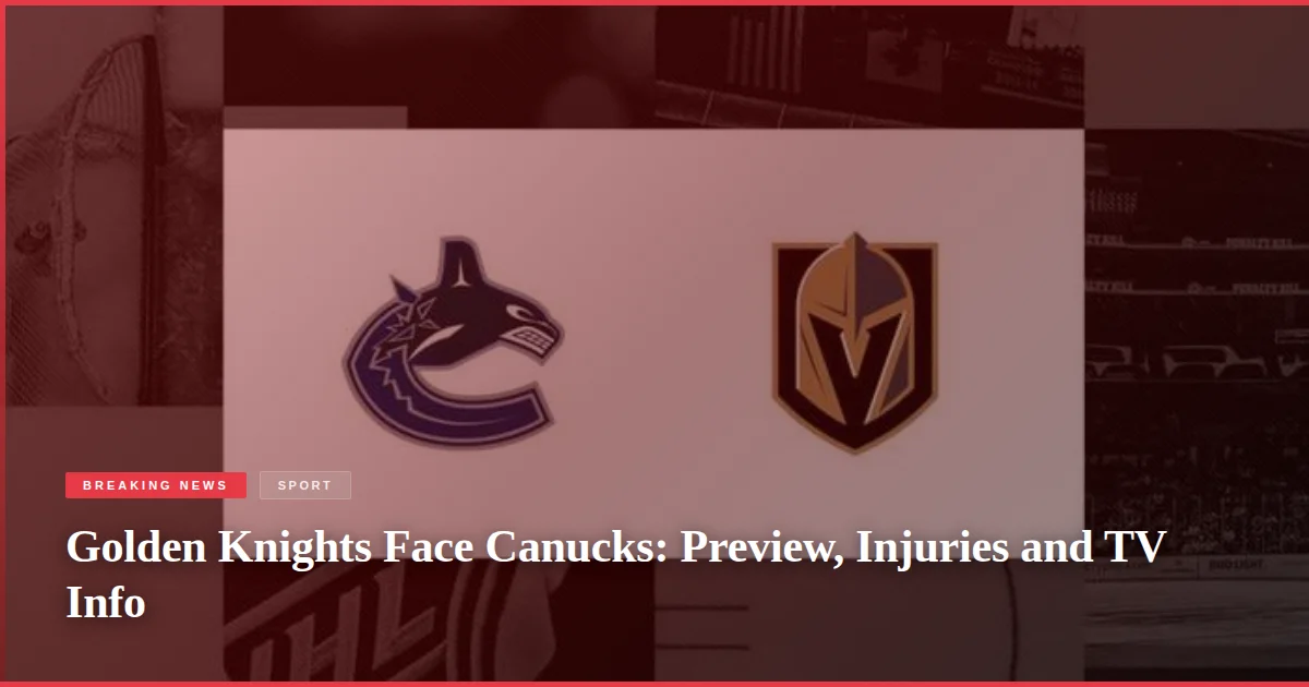Golden Knights Face Canucks: Preview, Injuries and TV Info