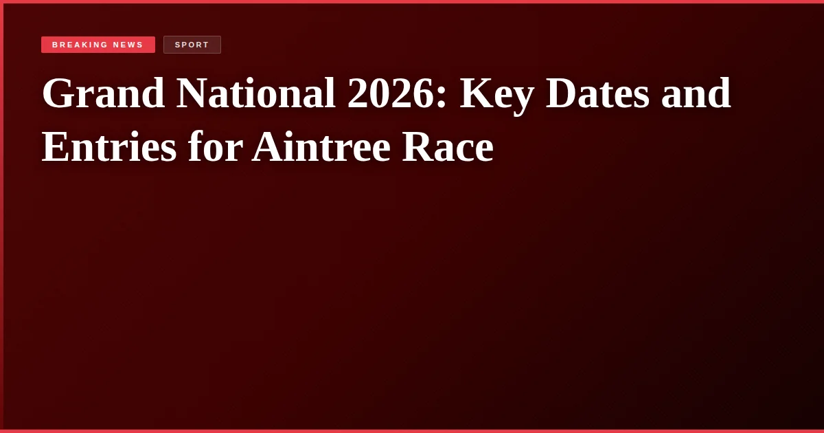 Grand National 2026: Key Dates and Entries for Aintree Race