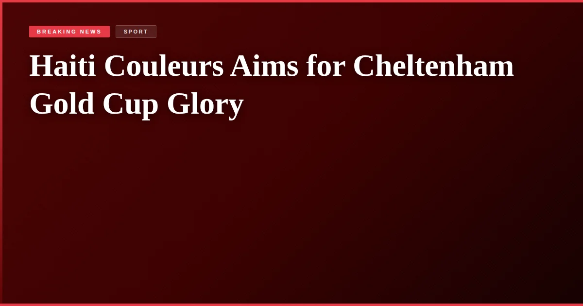 Haiti Couleurs Aims for Cheltenham Gold Cup Glory