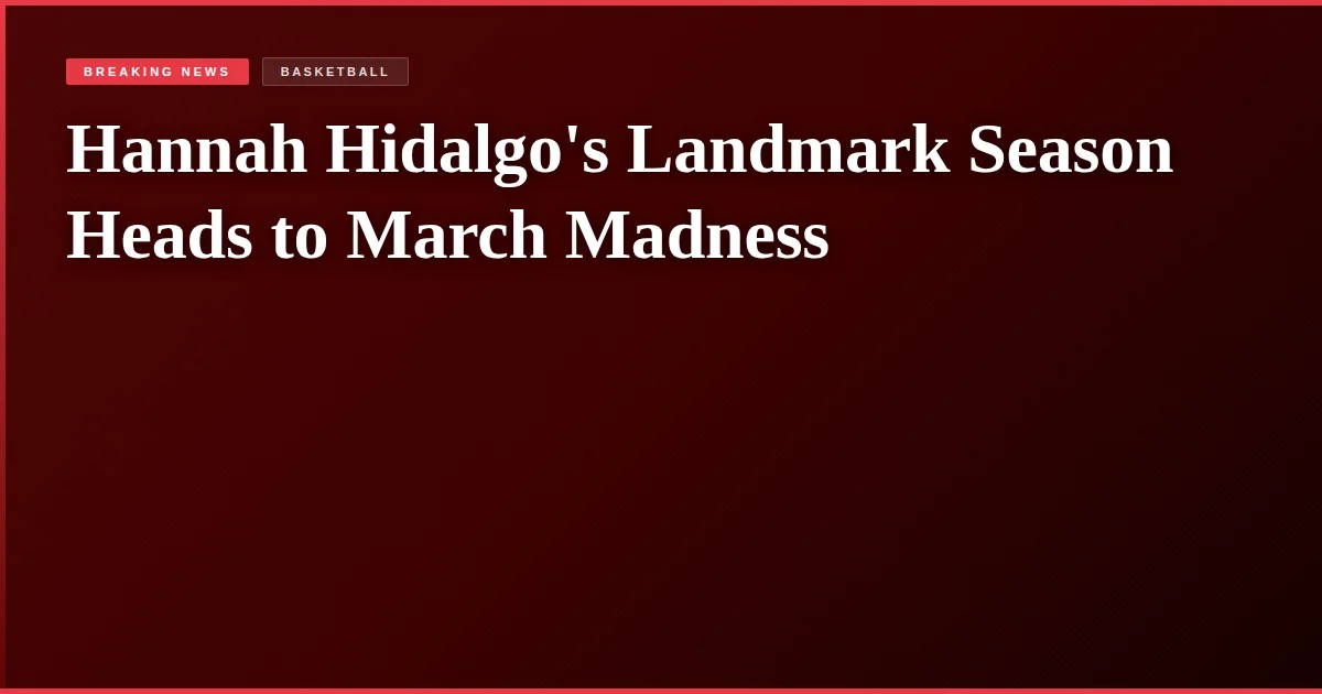 Hannah Hidalgo's Landmark Season Heads to March Madness
