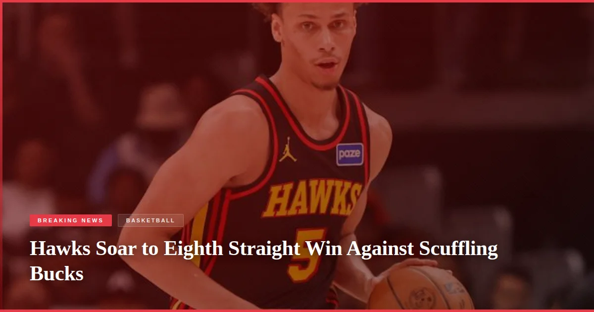 Hawks Soar to Eighth Straight Win Against Scuffling Bucks