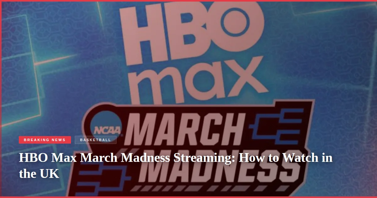HBO Max March Madness Streaming: How to Watch in the UK