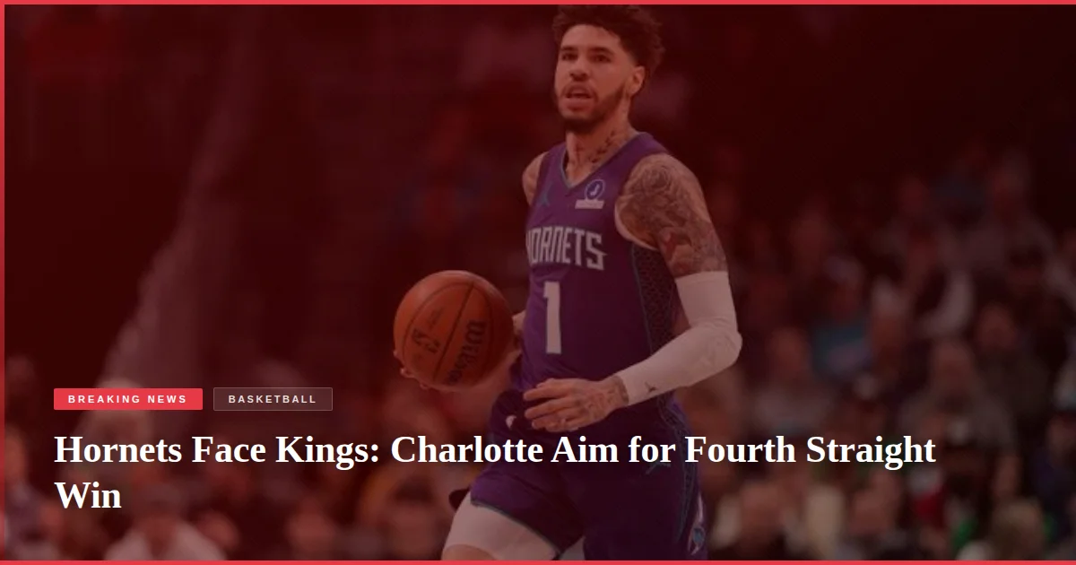 Hornets Face Kings: Charlotte Aim for Fourth Straight Win