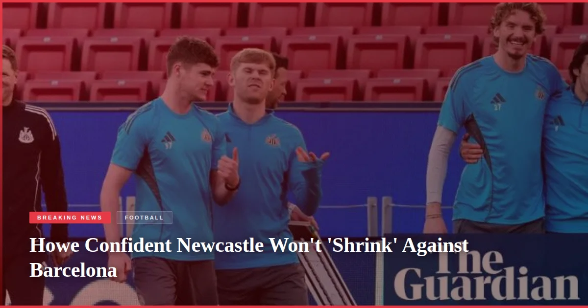 Howe Confident Newcastle Won't 'Shrink' Against Barcelona
