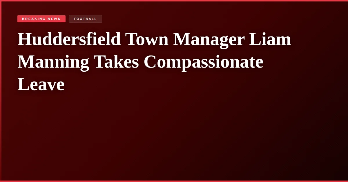 Huddersfield Town Manager Liam Manning Takes Compassionate Leave