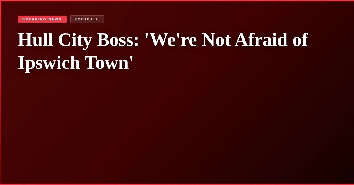 Hull City Boss: 'We're Not Afraid of Ipswich Town'