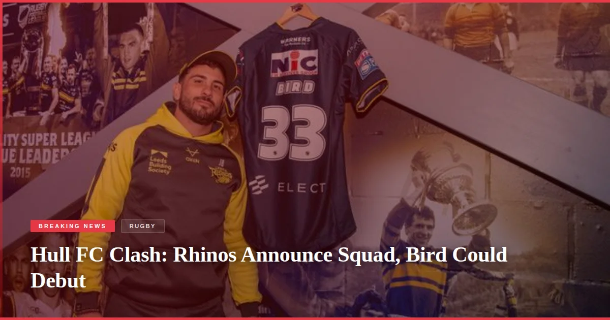 Hull FC Clash: Rhinos Announce Squad, Bird Could Debut
