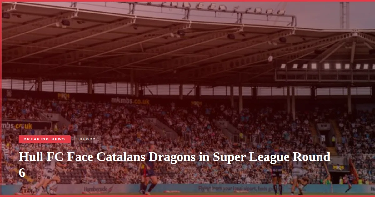 Hull FC Face Catalans Dragons in Super League Round 6