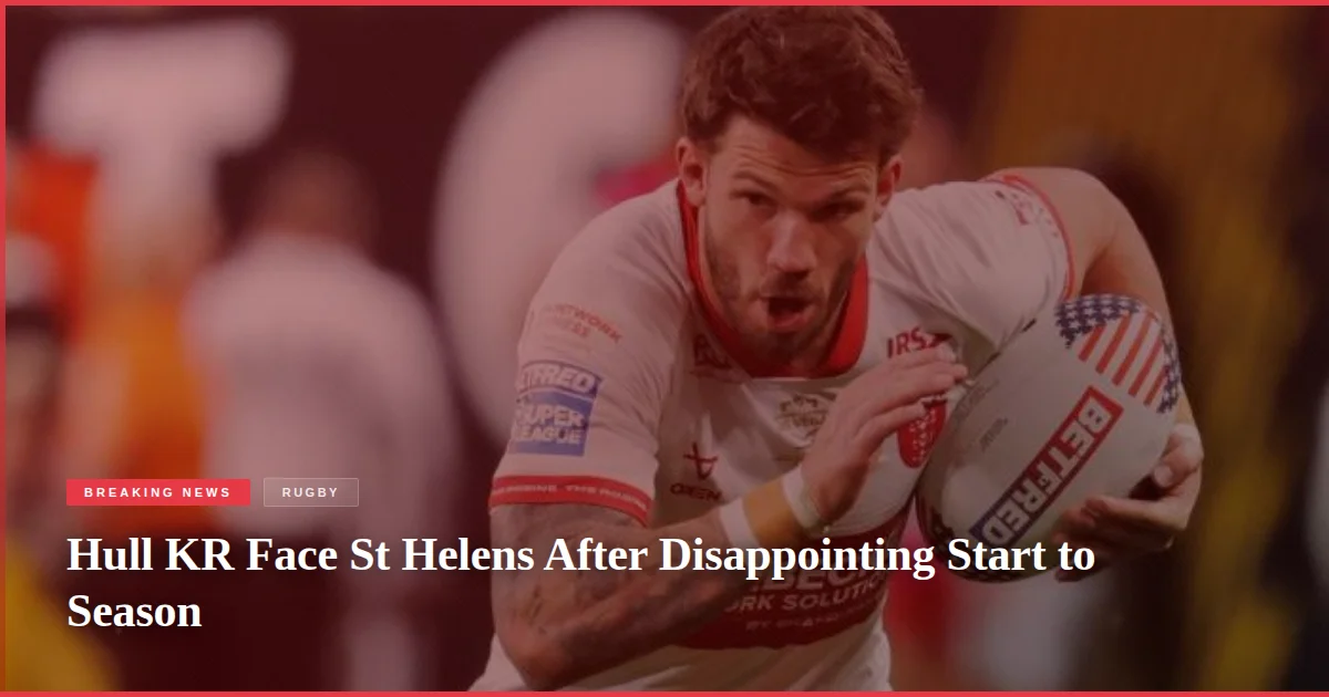 Hull KR Face St Helens After Disappointing Start to Season