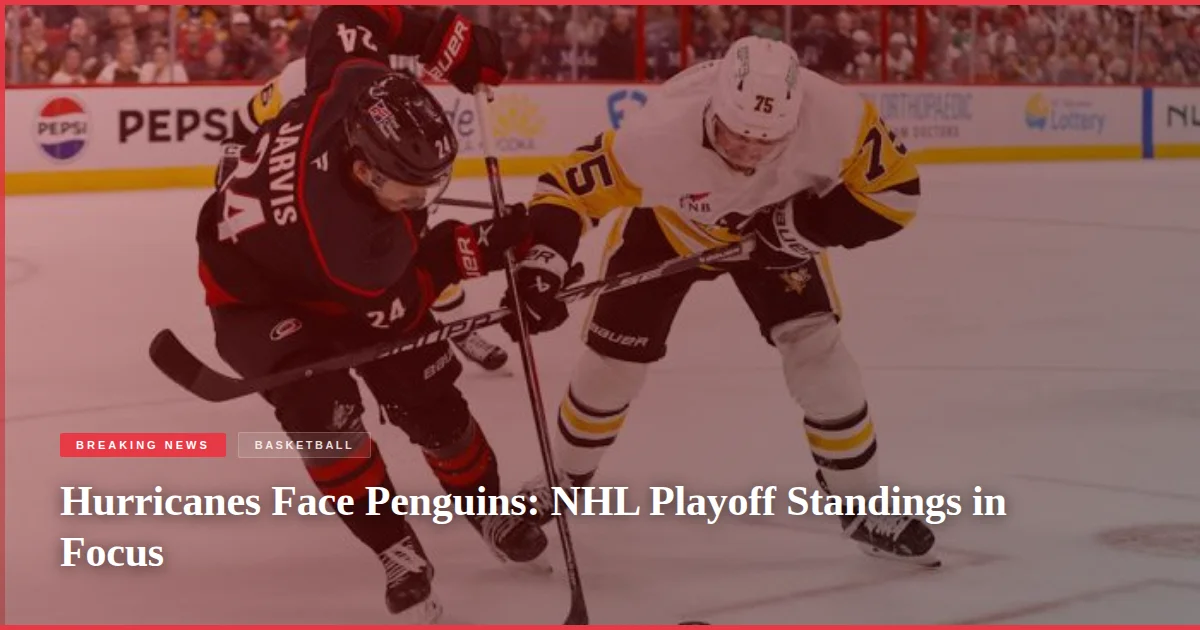 Hurricanes Face Penguins: NHL Playoff Standings in Focus