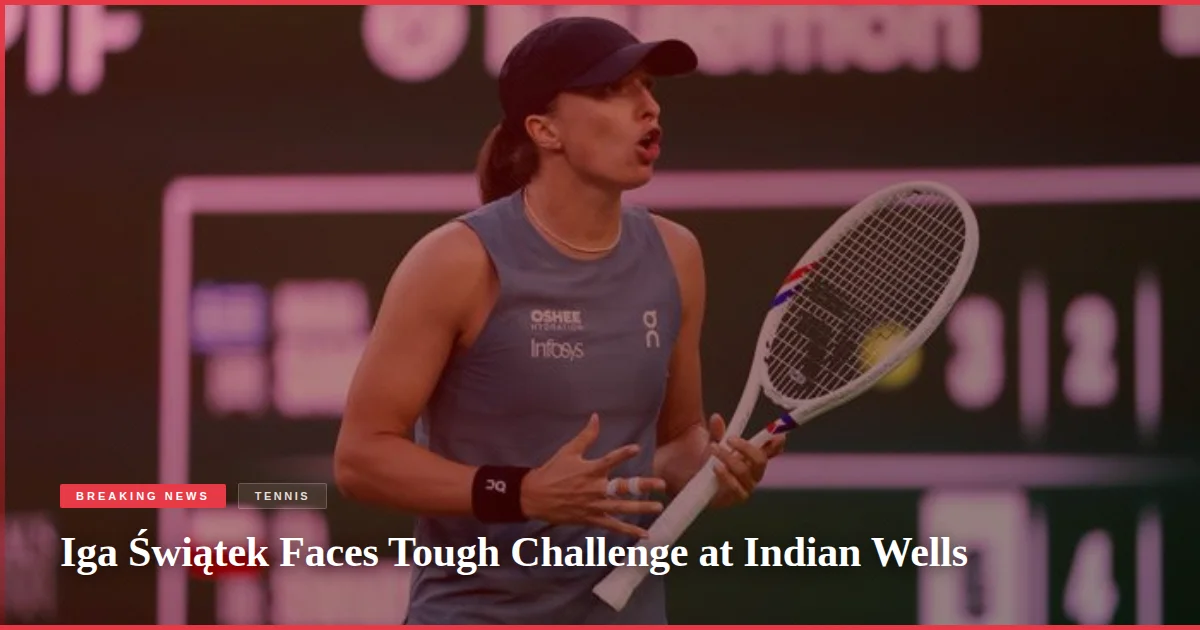 Iga Świątek Faces Tough Challenge at Indian Wells
