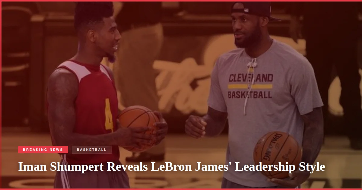 Iman Shumpert Reveals LeBron James' Leadership Style