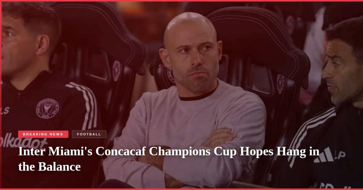 Inter Miami's Concacaf Champions Cup Hopes Hang in the Balance