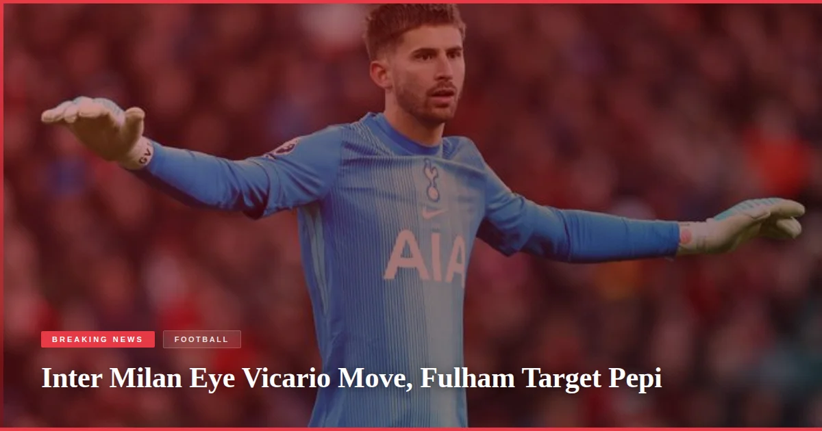 Inter Milan Eye Vicario Move, Fulham Target Pepi