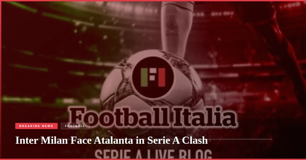 Inter Milan Face Atalanta in Serie A Clash