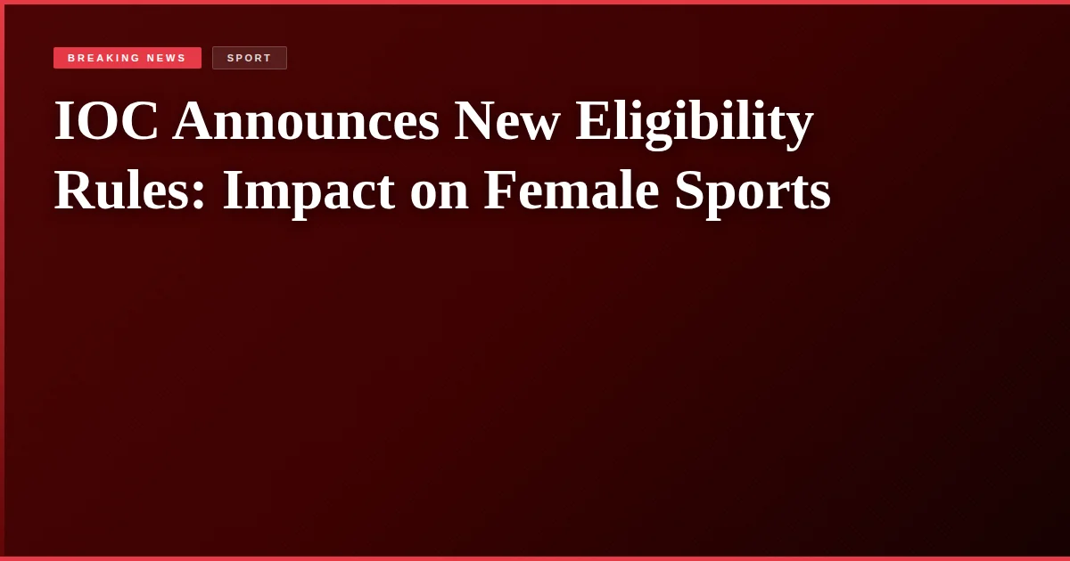 IOC Announces New Eligibility Rules: Impact on Female Sports