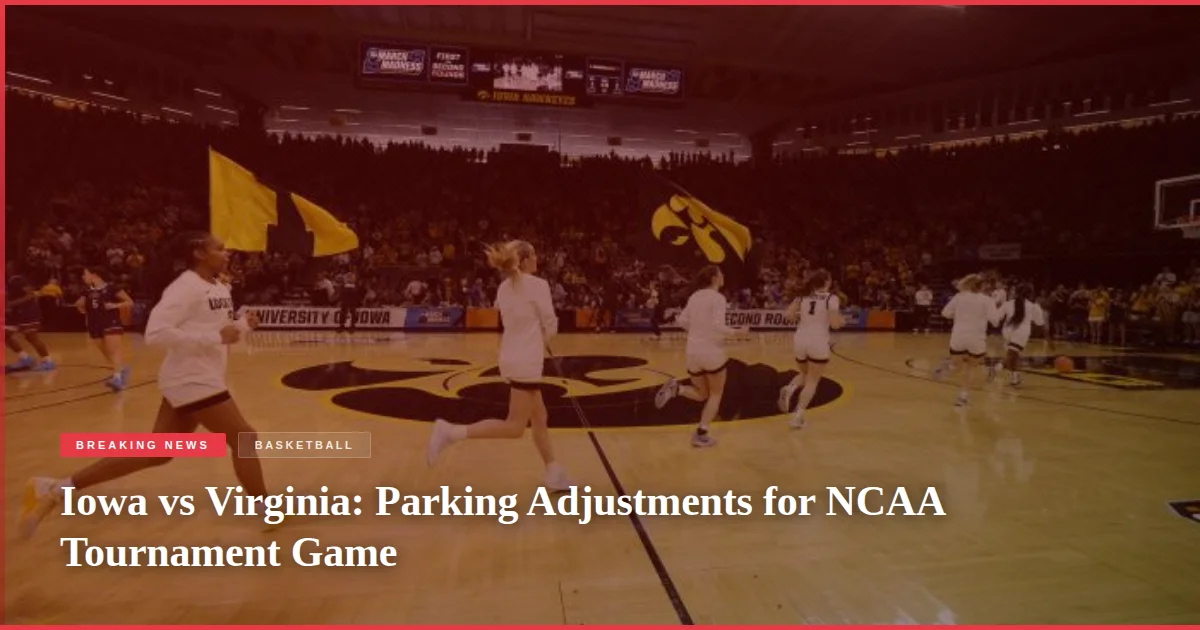 Iowa vs Virginia: Parking Adjustments for NCAA Tournament Game