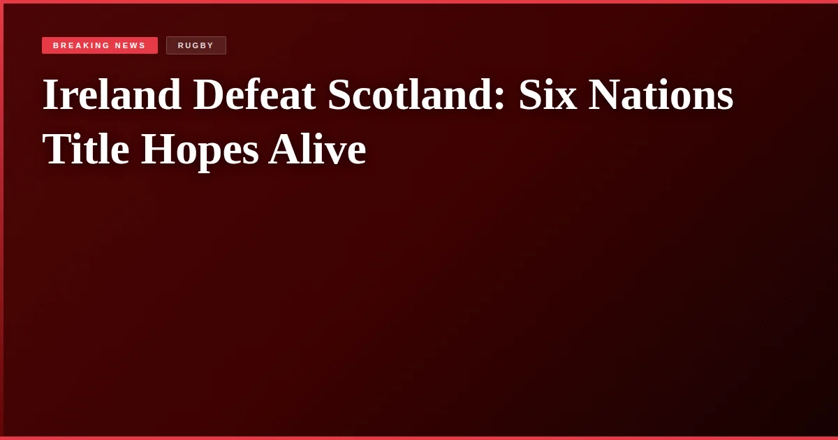 Ireland Defeat Scotland: Six Nations Title Hopes Alive