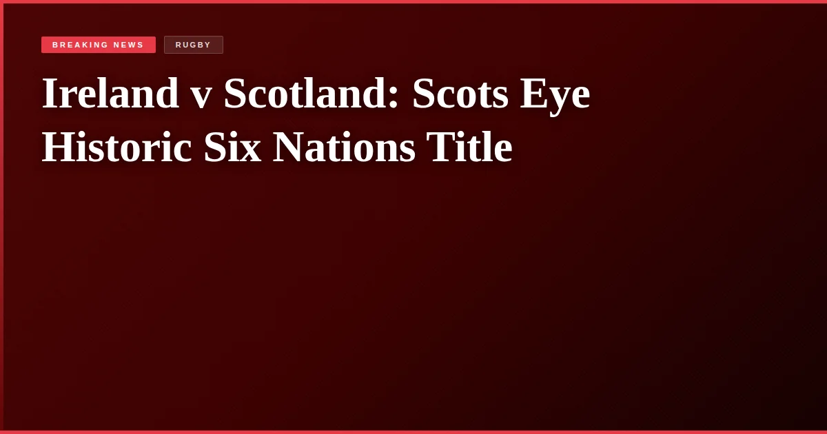 Ireland v Scotland: Scots Eye Historic Six Nations Title