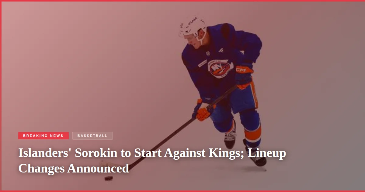 Islanders' Sorokin to Start Against Kings; Lineup Changes Announced