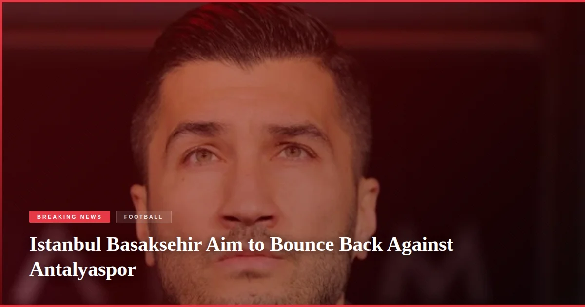 Istanbul Basaksehir Aim to Bounce Back Against Antalyaspor