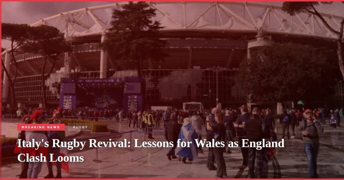 Italy's Rugby Revival: Lessons for Wales as England Clash Looms