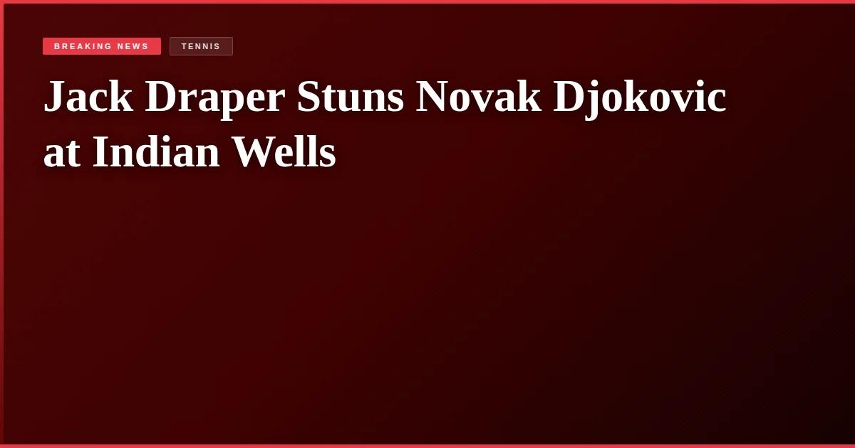 Jack Draper Stuns Novak Djokovic at Indian Wells