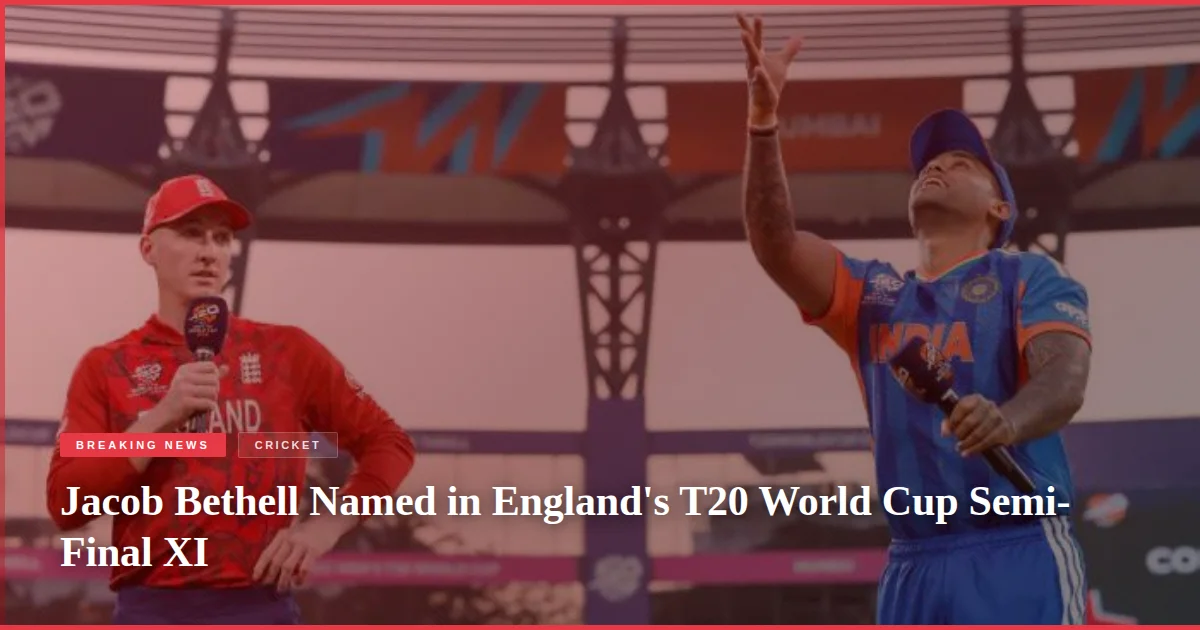 Jacob Bethell Named in England's T20 World Cup Semi-Final XI