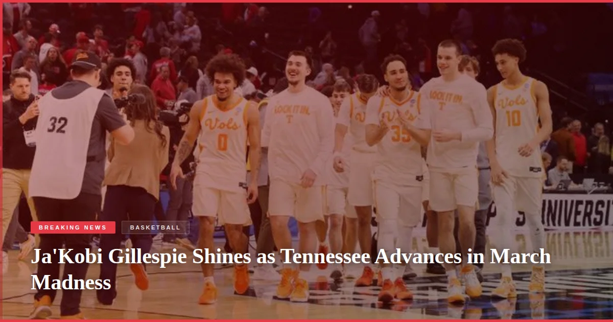 Ja'Kobi Gillespie Shines as Tennessee Advances in March Madness