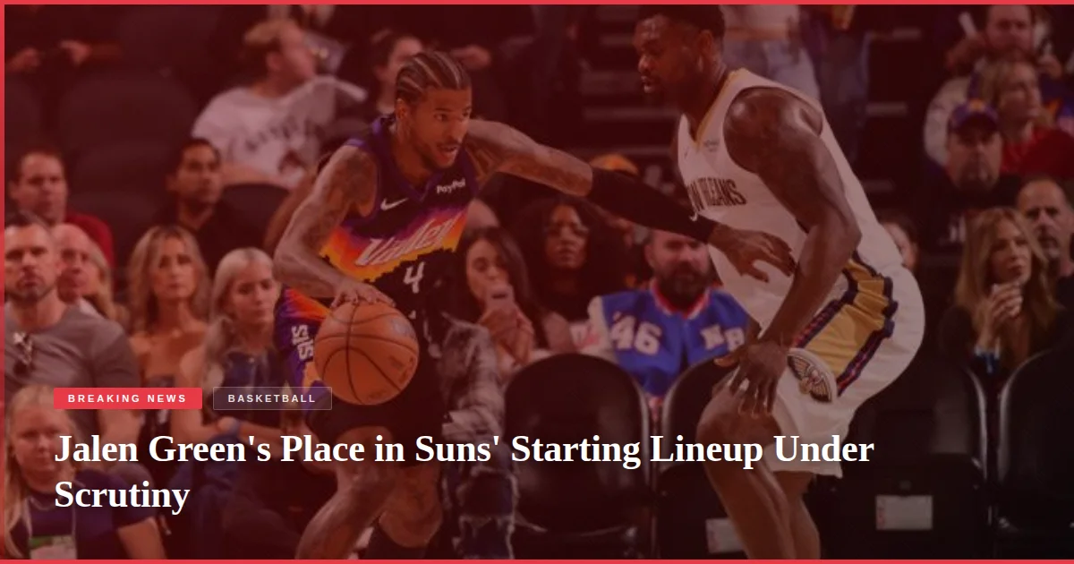 Jalen Green's Place in Suns' Starting Lineup Under Scrutiny