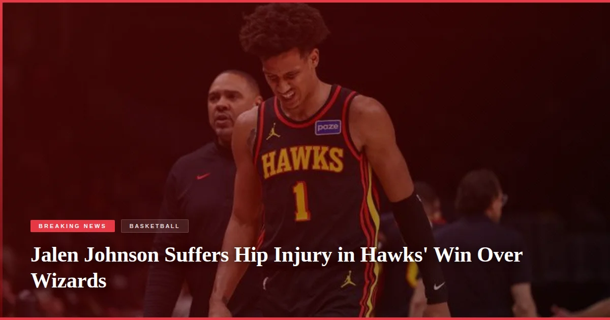Jalen Johnson Suffers Hip Injury in Hawks' Win Over Wizards